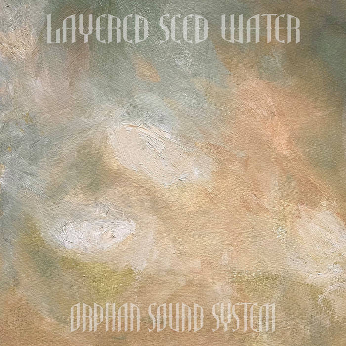 Orphan Sound System – Layered Seed Water