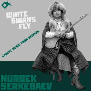Nurbek Serkebaev  – White Swans Fly: Kyrgyz Music from Bishkek